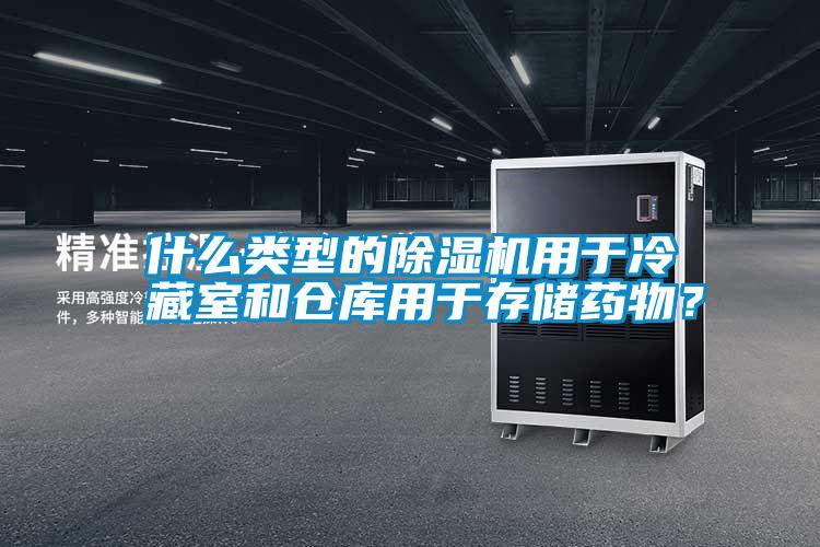 什么類型的除濕機用于冷藏室和倉庫用于存儲藥物？