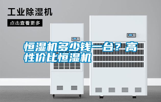 恒濕機多少錢一臺？高性價比恒濕機