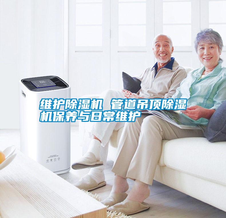 維護(hù)除濕機 管道吊頂除濕機保養(yǎng)與日常維護(hù)
