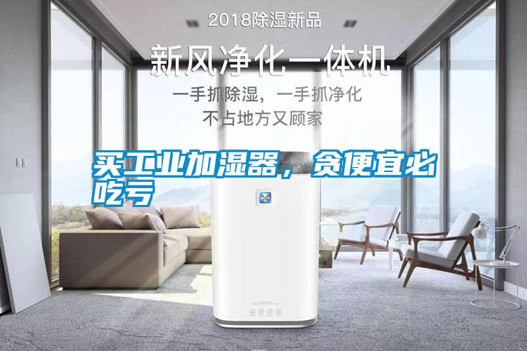 買工業加濕器，貪便宜必吃虧