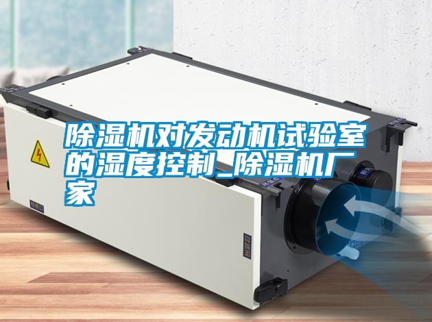 除濕機對發動機試驗室的濕度控制_除濕機廠家