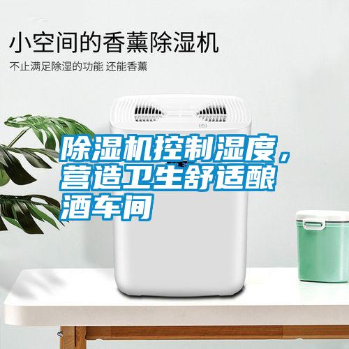 除濕機控制濕度，營造衛生舒適釀酒車間
