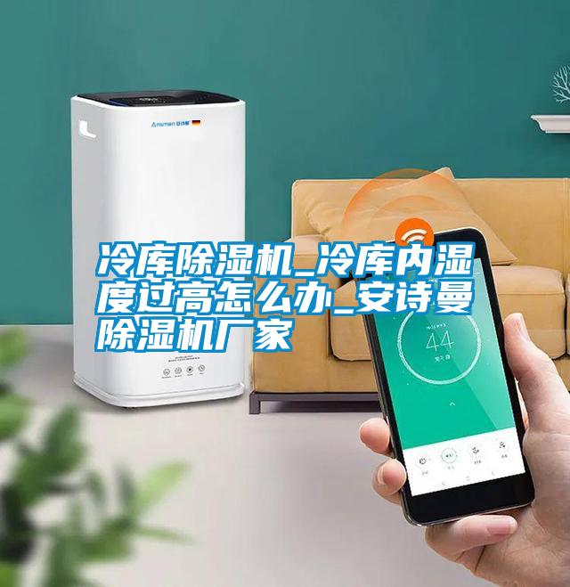 冷庫除濕機(jī)_冷庫內(nèi)濕度過高怎么辦_安詩曼除濕機(jī)廠家