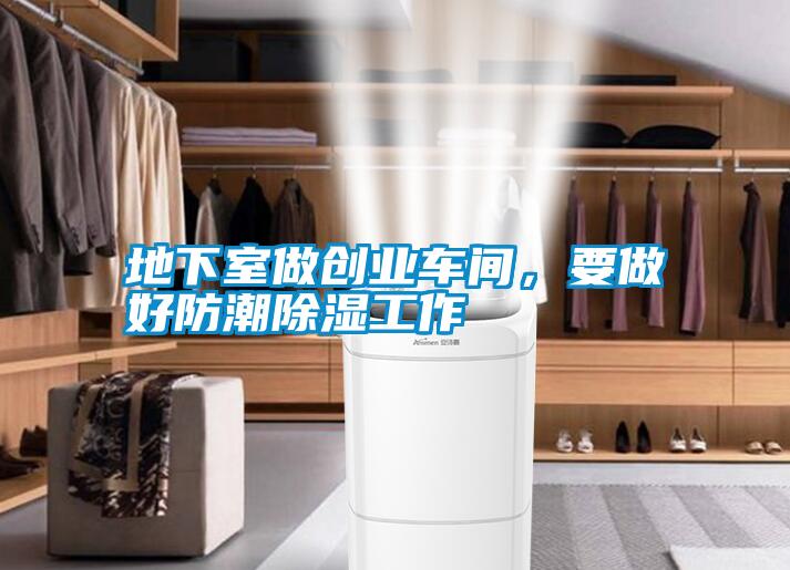 地下室做創(chuàng)業(yè)車間，要做好防潮除濕工作