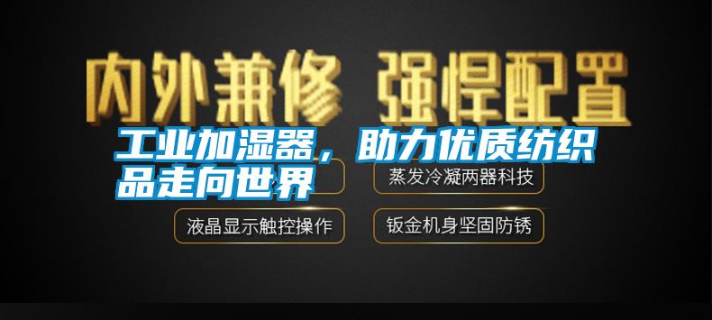 工業(yè)加濕器，助力優(yōu)質紡織品走向世界