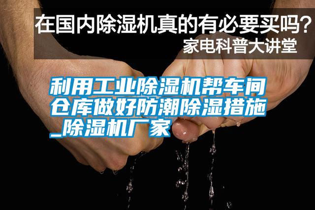 利用工業除濕機幫車間倉庫做好防潮除濕措施_除濕機廠家