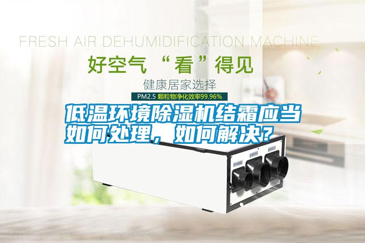 低溫環境除濕機結霜應當如何處理，如何解決？