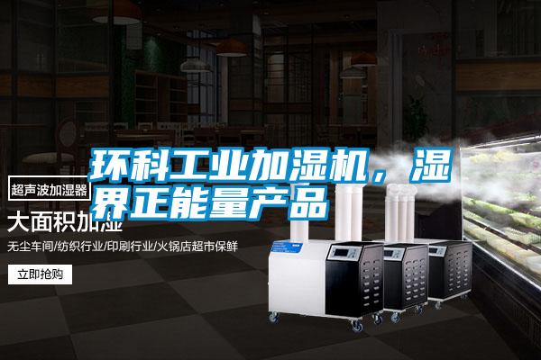環(huán)科工業(yè)加濕機(jī),濕界正能量產(chǎn)品