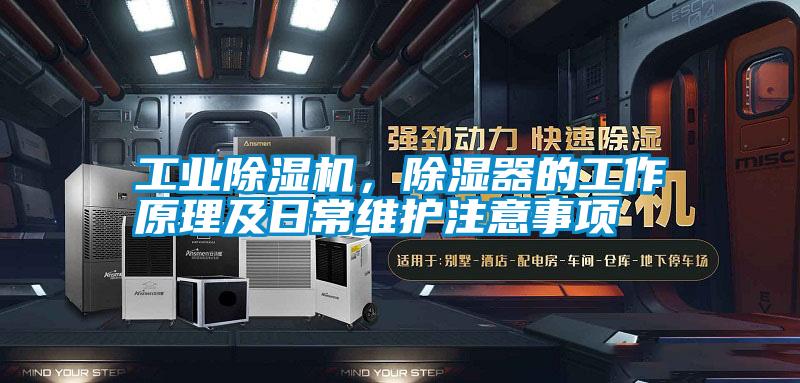 工業除濕機，除濕器的工作原理及日常維護注意事項