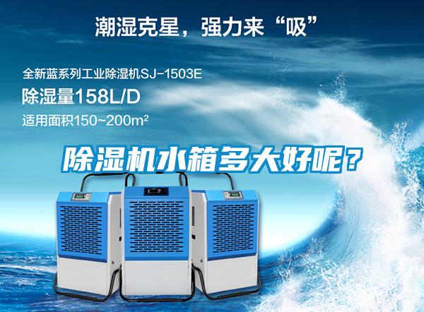 除濕機(jī)水箱多大好呢？