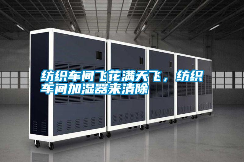 紡織車間飛花滿天飛，紡織車間加濕器來清除