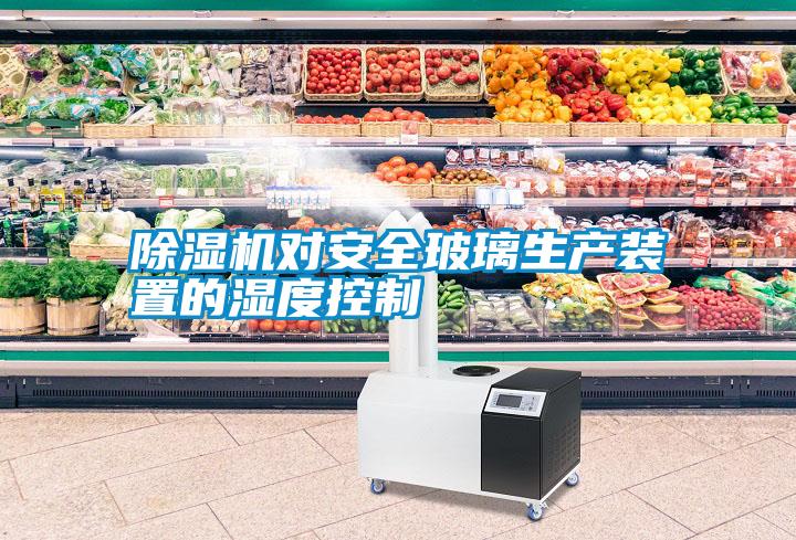 除濕機對安全玻璃生產裝置的濕度控制