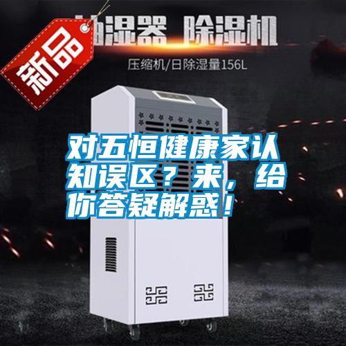 對五恒健康家認(rèn)知誤區(qū)?來,給你答疑解惑!