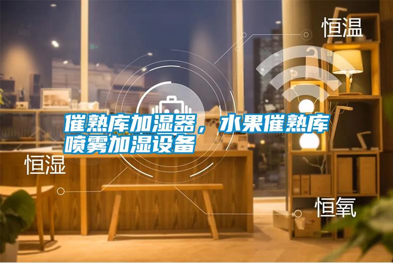 催熟庫(kù)加濕器，水果催熟庫(kù)噴霧加濕設(shè)備