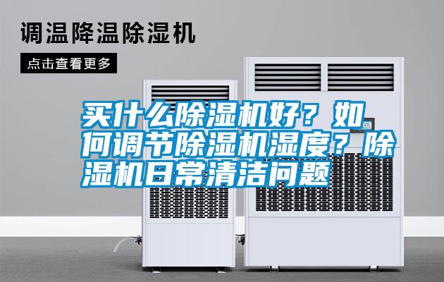 買什么除濕機好？如何調節除濕機濕度？除濕機日常清潔問題