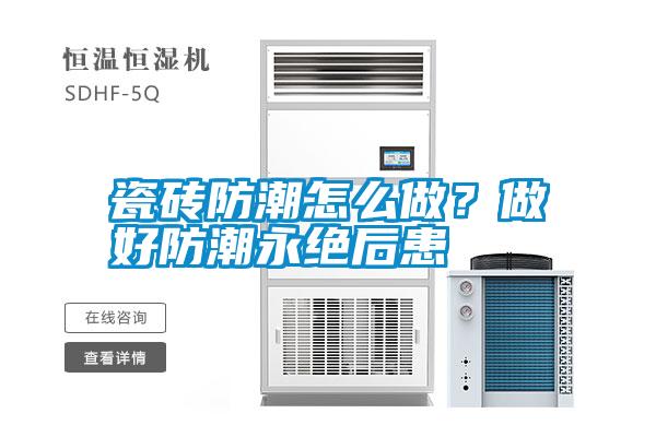 瓷磚防潮怎么做？做好防潮永絕后患