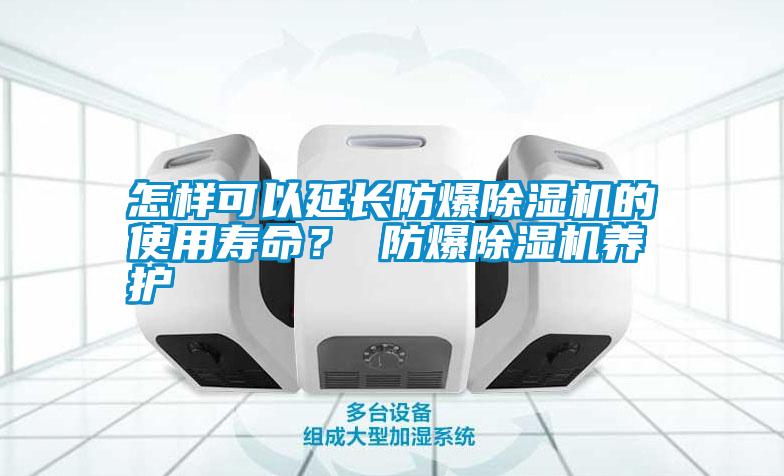 怎樣可以延長(zhǎng)防爆除濕機(jī)的使用壽命？ 防爆除濕機(jī)養(yǎng)護(hù)