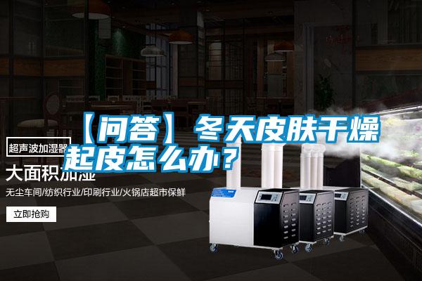 【問答】冬天皮膚干燥起皮怎么辦？