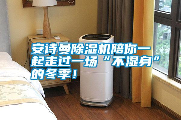 安詩(shī)曼除濕機(jī)陪你一起走過(guò)一場(chǎng)“不濕身”的冬季！