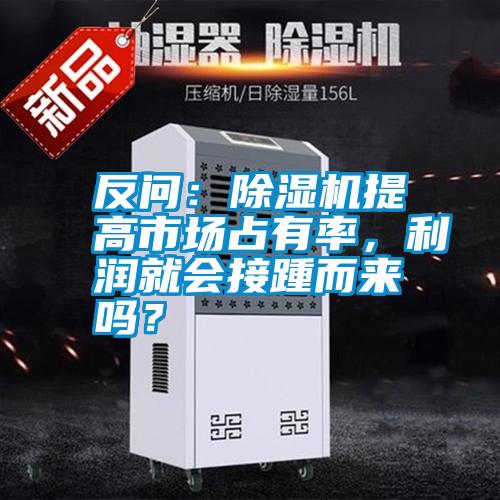 反問：除濕機提高市場占有率，利潤就會接踵而來嗎？