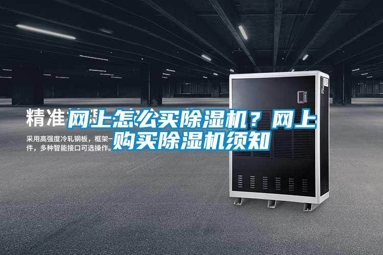 網(wǎng)上怎么買除濕機(jī)？網(wǎng)上購(gòu)買除濕機(jī)須知