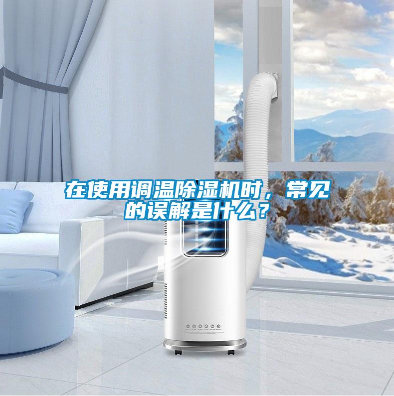 在使用調(diào)溫除濕機(jī)時(shí)，常見(jiàn)的誤解是什么？