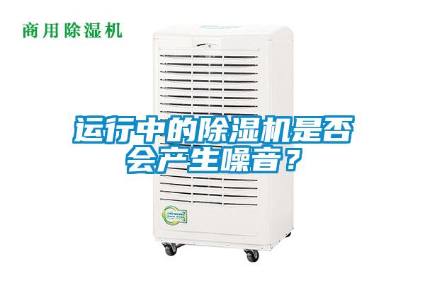 運(yùn)行中的除濕機(jī)是否會產(chǎn)生噪音？