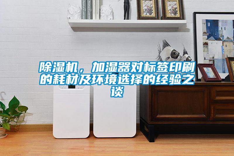 除濕機(jī)，加濕器對標(biāo)簽印刷的耗材及環(huán)境選擇的經(jīng)驗(yàn)之談