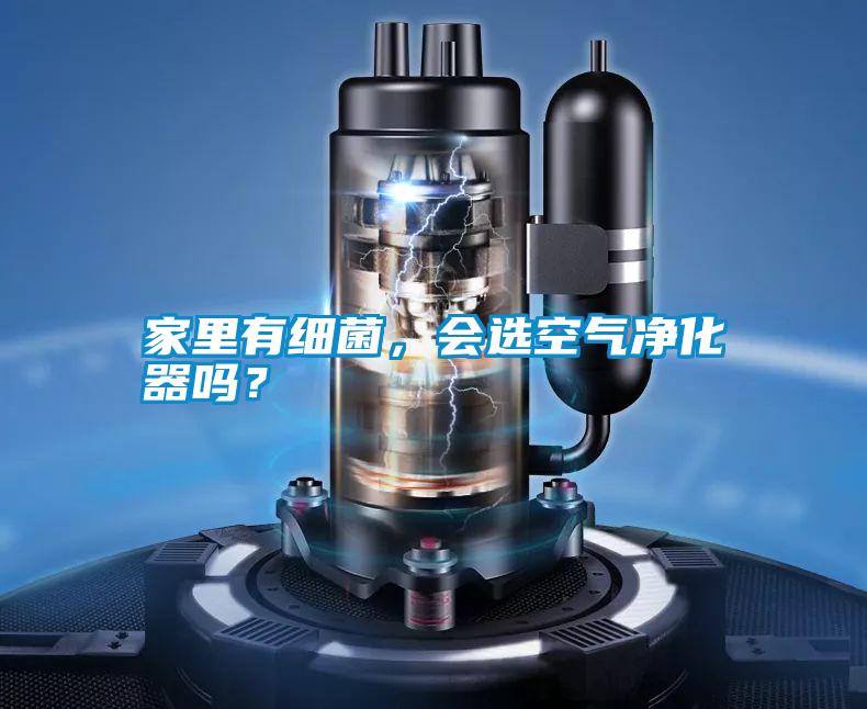 家里有細(xì)菌，會選空氣凈化器嗎？
