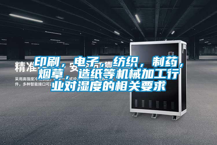 印刷，電子，紡織，制藥，煙草，造紙等機(jī)械加工行業(yè)對(duì)濕度的相關(guān)要求