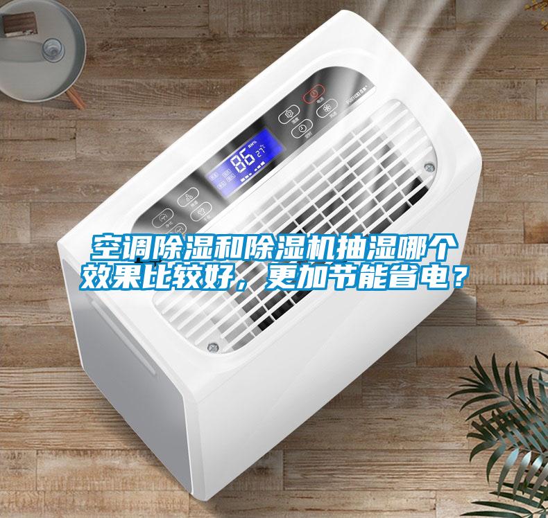 空調(diào)除濕和除濕機抽濕哪個效果比較好，更加節(jié)能省電？