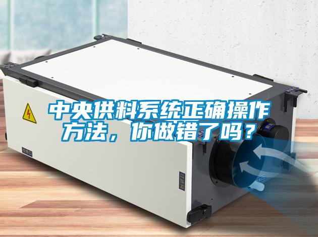 中央供料系統(tǒng)正確操作方法，你做錯(cuò)了嗎？