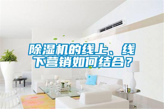 除濕機的線上、線下營銷如何結(jié)合？