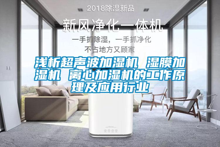 淺析超聲波加濕機 濕膜加濕機 離心加濕機的工作原理及應用行業(yè)