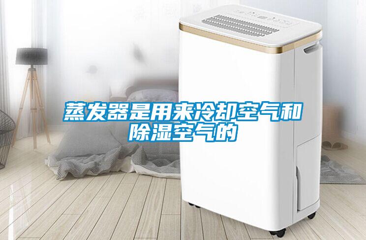 蒸發(fā)器是用來(lái)冷卻空氣和除濕空氣的