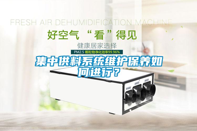 集中供料系統(tǒng)維護(hù)保養(yǎng)如何進(jìn)行？