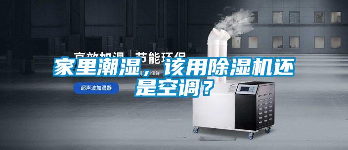 家里潮濕，該用除濕機還是空調？