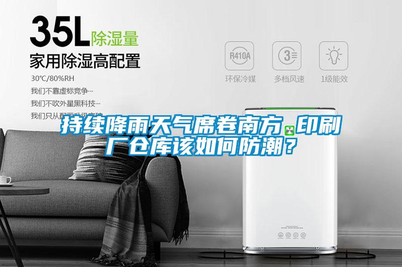 持續降雨天氣席卷南方 印刷廠倉庫該如何防潮？