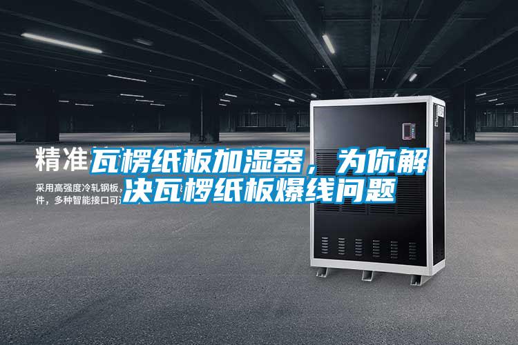 瓦楞紙板加濕器，為你解決瓦欏紙板爆線問題