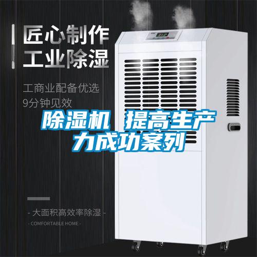 除濕機 提高生產(chǎn)力成功案列