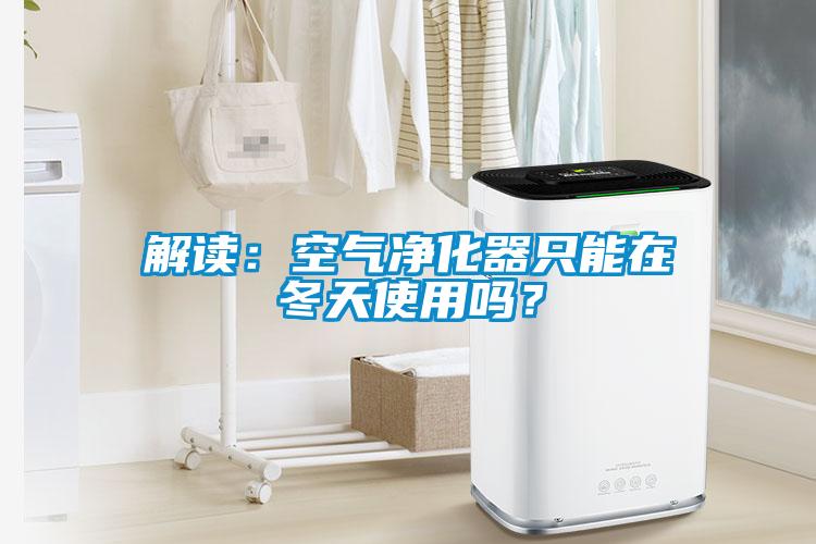 解讀：空氣凈化器只能在冬天使用嗎？