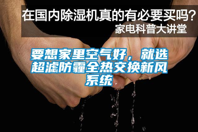 要想家里空氣好，就選超濾防霾全熱交換新風(fēng)系統(tǒng)