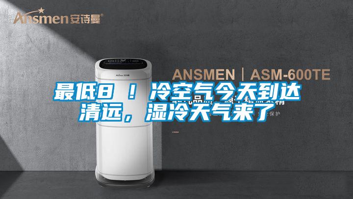 最低8℃！冷空氣今天到達清遠，濕冷天氣來了