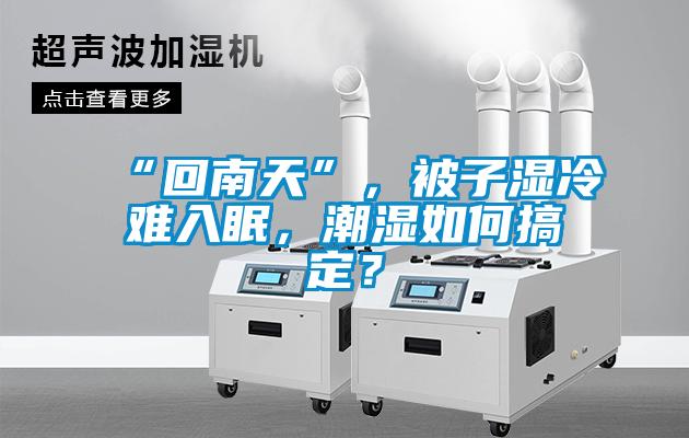 “回南天”，被子濕冷難入眠，潮濕如何搞定？