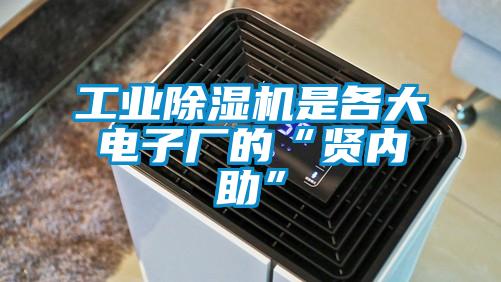 工業(yè)除濕機是各大電子廠的“賢內(nèi)助”