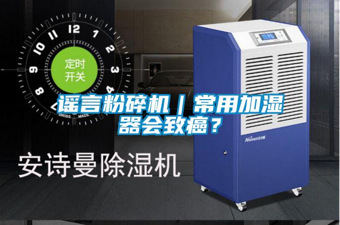 謠言粉碎機｜常用加濕器會致癌？