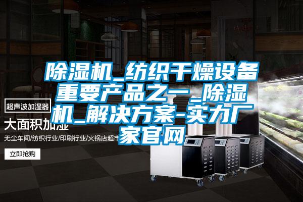 除濕機_紡織干燥設備重要產品之一_除濕機_解決方案-實力廠家官網