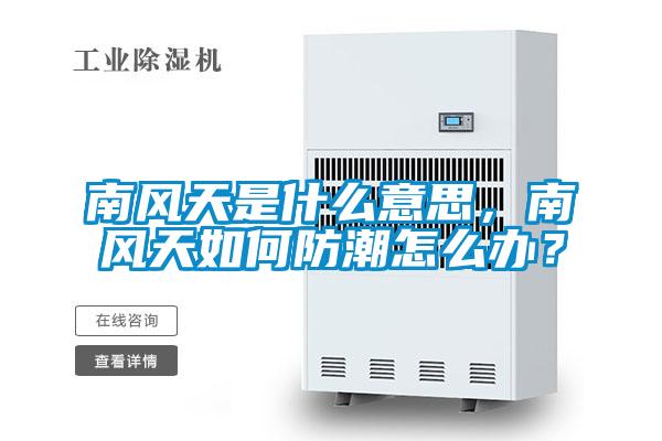 南風天是什么意思，南風天如何防潮怎么辦？