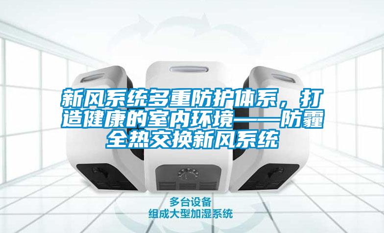 新風系統(tǒng)多重防護體系，打造健康的室內(nèi)環(huán)境——防霾全熱交換新風系統(tǒng)