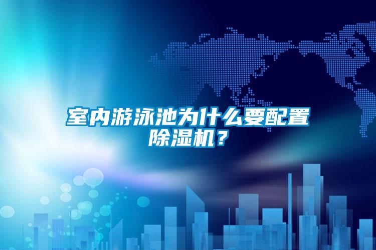 室內(nèi)游泳池為什么要配置除濕機(jī)？